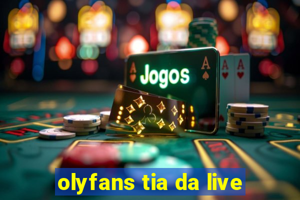 olyfans tia da live